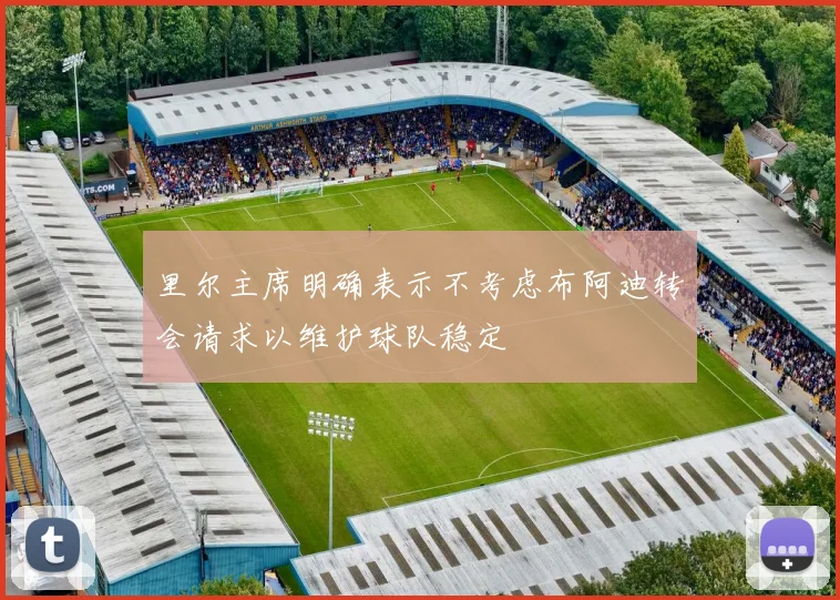 里尔主席明确表示不考虑布阿迪转会请求以维护球队稳定