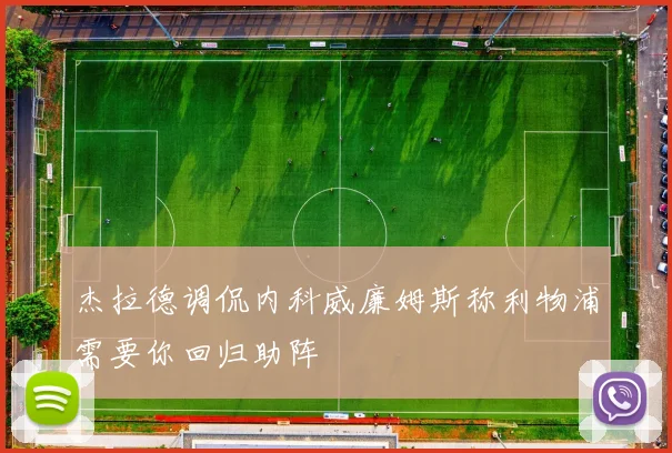 杰拉德调侃内科威廉姆斯称利物浦需要你回归助阵