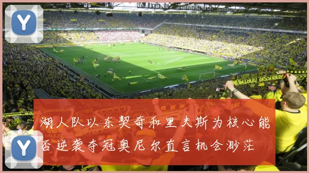 湖人队以东契奇和里夫斯为核心能否逆袭夺冠奥尼尔直言机会渺茫