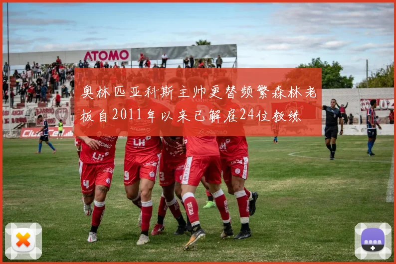 奥林匹亚科斯主帅更替频繁森林老板自2011年以来已解雇24位教练