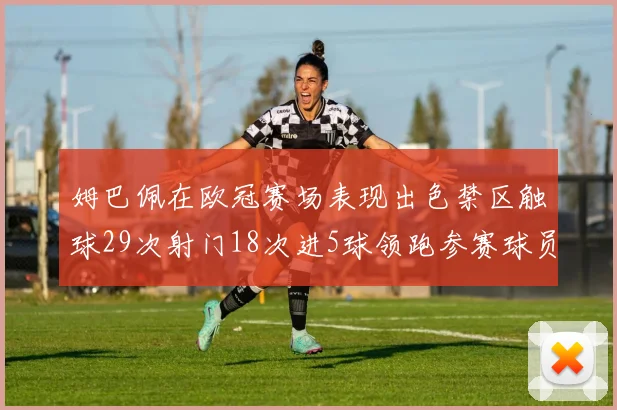 姆巴佩在欧冠赛场表现出色禁区触球29次射门18次进5球领跑参赛球员
