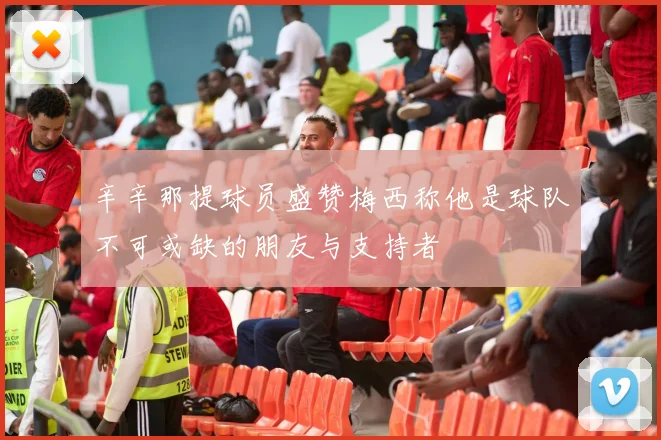 辛辛那提球员盛赞梅西称他是球队不可或缺的朋友与支持者